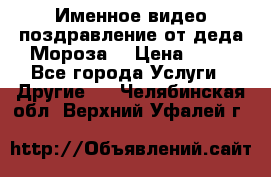 Именное видео-поздравление от деда Мороза  › Цена ­ 70 - Все города Услуги » Другие   . Челябинская обл.,Верхний Уфалей г.